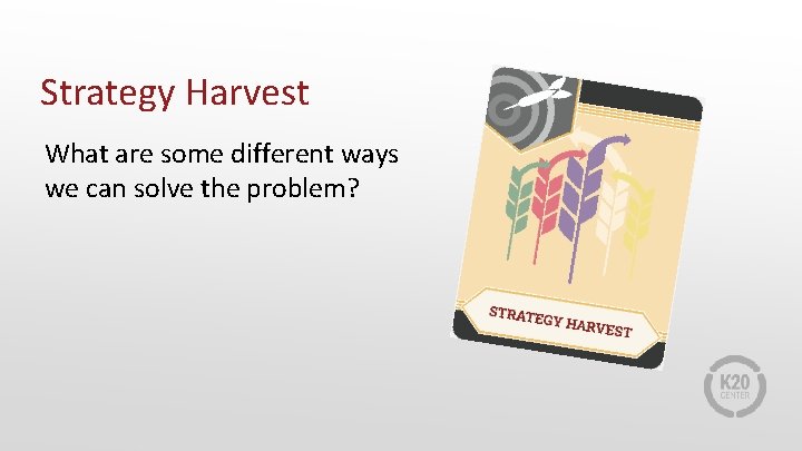 Strategy Harvest What are some different ways we can solve the problem? 