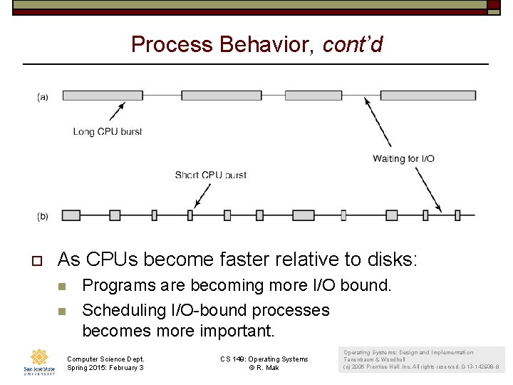 Process Behavior, cont’d o As CPUs become faster relative to disks: n n Programs