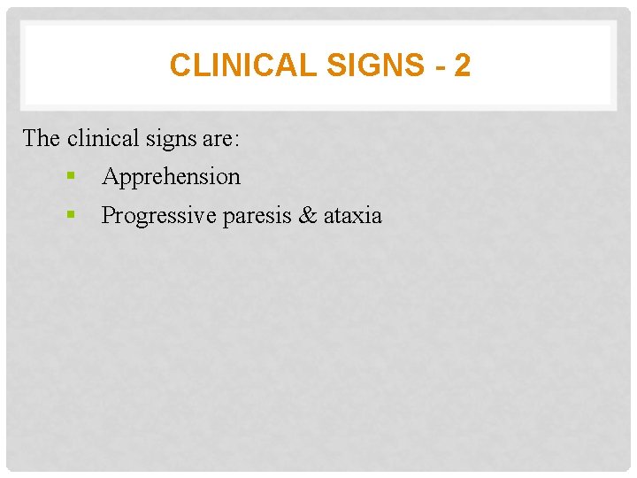 CLINICAL SIGNS - 2 The clinical signs are: § Apprehension § Progressive paresis &