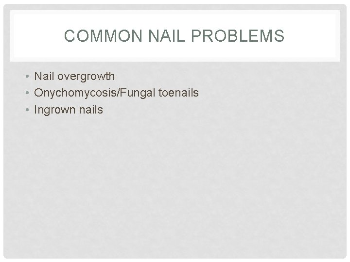 COMMON NAIL PROBLEMS • Nail overgrowth • Onychomycosis/Fungal toenails • Ingrown nails COMMON NAIL PROBLEMS • Nail overgrowth • Onychomycosis/Fungal toenails • Ingrown nails