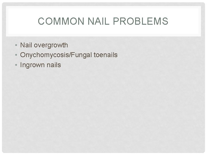 COMMON NAIL PROBLEMS • Nail overgrowth • Onychomycosis/Fungal toenails • Ingrown nails 