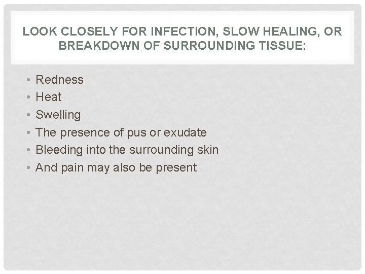 LOOK CLOSELY FOR INFECTION, SLOW HEALING, OR BREAKDOWN OF SURROUNDING TISSUE: • • •