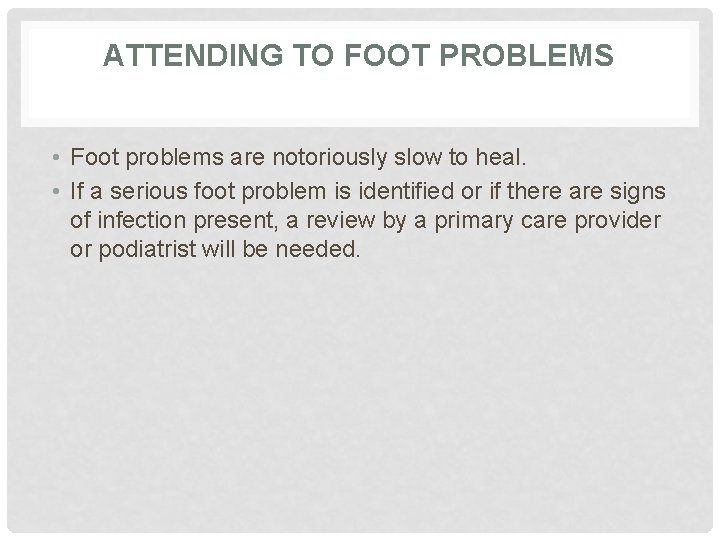 ATTENDING TO FOOT PROBLEMS • Foot problems are notoriously slow to heal. • If