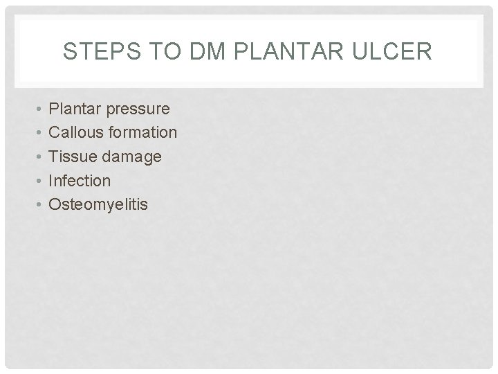 STEPS TO DM PLANTAR ULCER • • • Plantar pressure Callous formation Tissue damage STEPS TO DM PLANTAR ULCER • • • Plantar pressure Callous formation Tissue damage