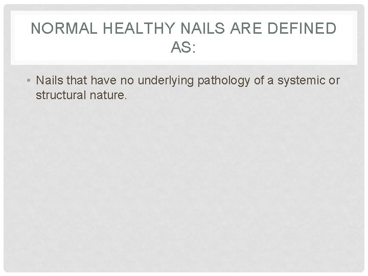 NORMAL HEALTHY NAILS ARE DEFINED AS: • Nails that have no underlying pathology of