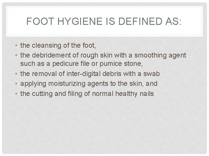 FOOT HYGIENE IS DEFINED AS: • the cleansing of the foot, • the debridement FOOT HYGIENE IS DEFINED AS: • the cleansing of the foot, • the debridement
