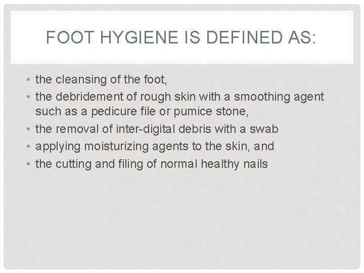 FOOT HYGIENE IS DEFINED AS: • the cleansing of the foot, • the debridement