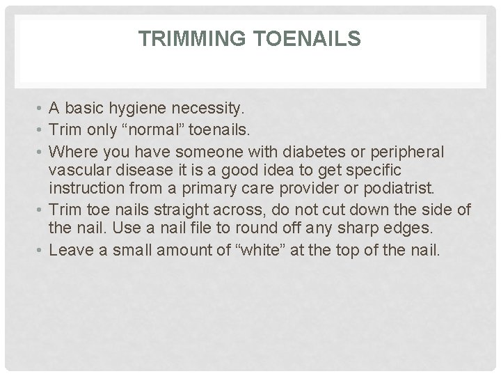 TRIMMING TOENAILS • A basic hygiene necessity. • Trim only “normal” toenails. • Where