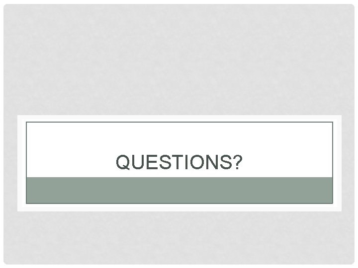 QUESTIONS? QUESTIONS?
