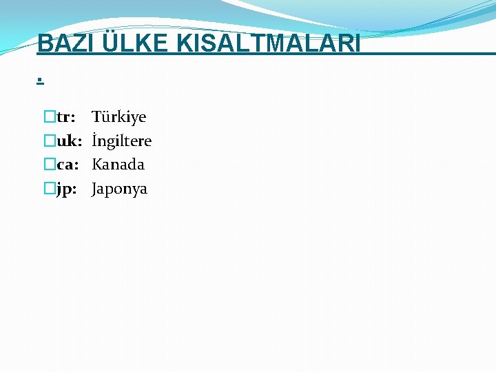 BAZI ÜLKE KISALTMALARI. �tr: �uk: �ca: �jp: Türkiye İngiltere Kanada Japonya 