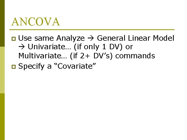 ANCOVA Use same Analyze General Linear Model Univariate… (if only 1 DV) or Multivariate…