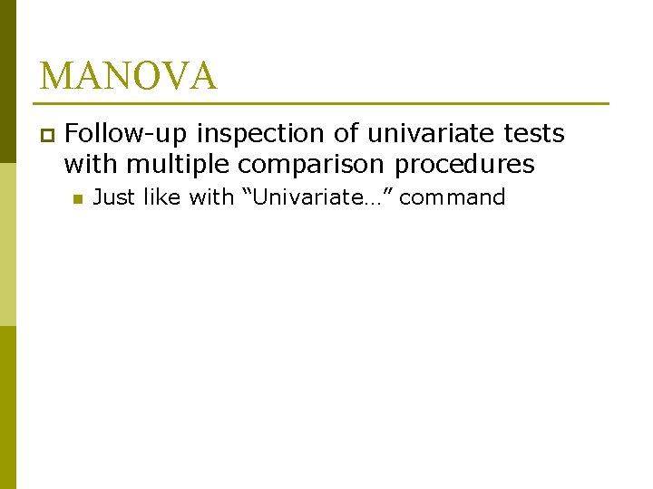 MANOVA p Follow-up inspection of univariate tests with multiple comparison procedures n Just like