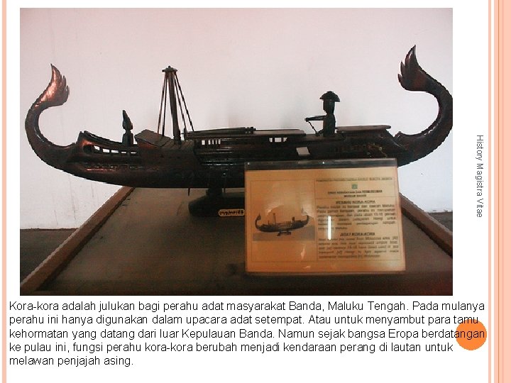 History Magistra Vitae Kora-kora adalah julukan bagi perahu adat masyarakat Banda, Maluku Tengah. Pada