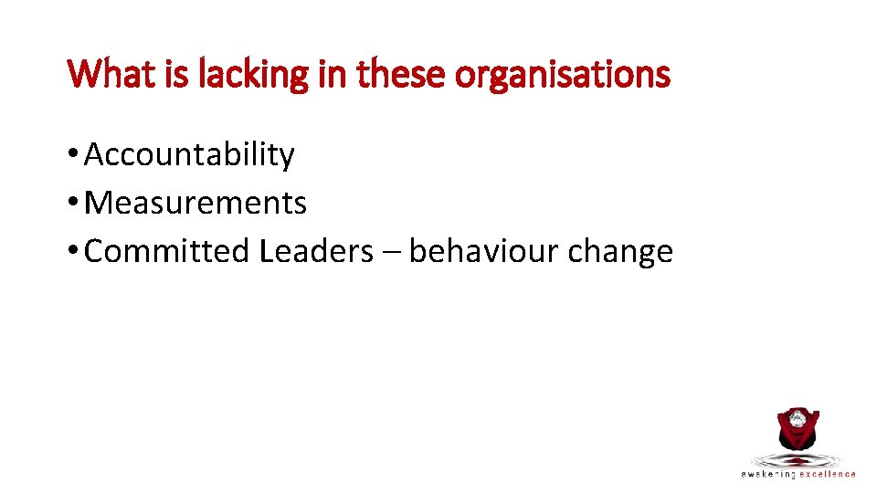 What is lacking in these organisations • Accountability • Measurements • Committed Leaders –