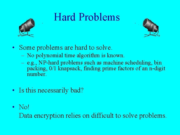 Hard Problems • Some problems are hard to solve. – No polynomial time algorithm