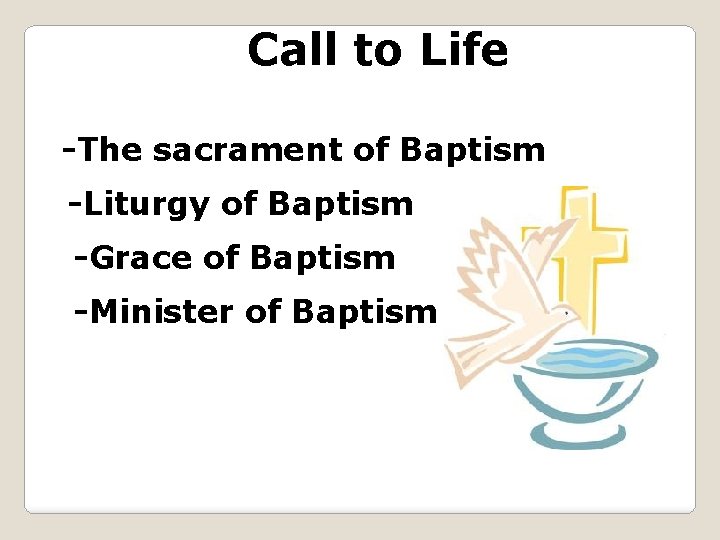 Call to Life -The sacrament of Baptism -Liturgy of Baptism -Grace of Baptism -Minister