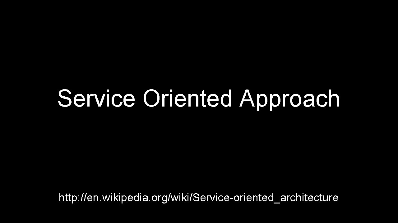 Service Oriented Approach http: //en. wikipedia. org/wiki/Service-oriented_architecture 