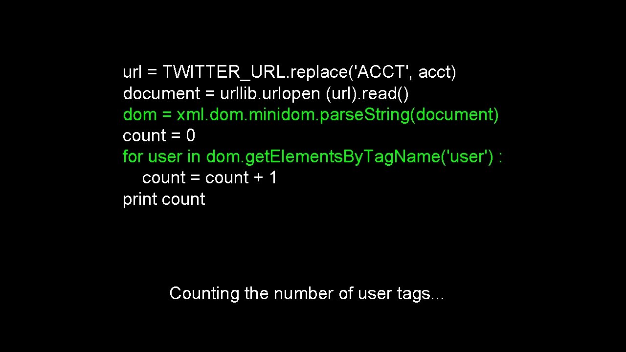 url = TWITTER_URL. replace('ACCT', acct) document = urllib. urlopen (url). read() dom = xml.