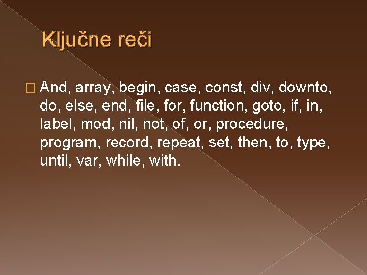 Ključne reči � And, array, begin, case, const, div, downto, do, else, end, file,