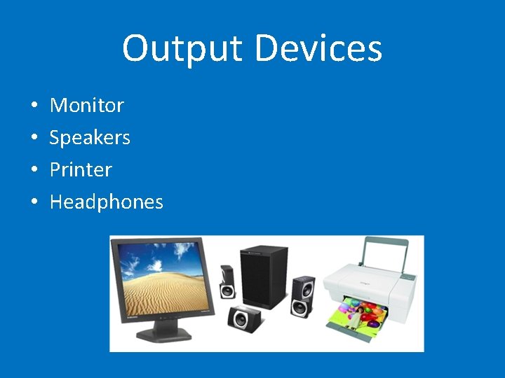 Output Devices • • Monitor Speakers Printer Headphones 