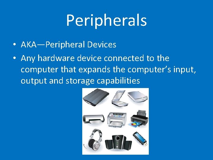 Peripherals • AKA—Peripheral Devices • Any hardware device connected to the computer that expands