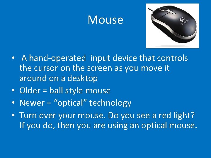 Mouse • A hand-operated input device that controls the cursor on the screen as