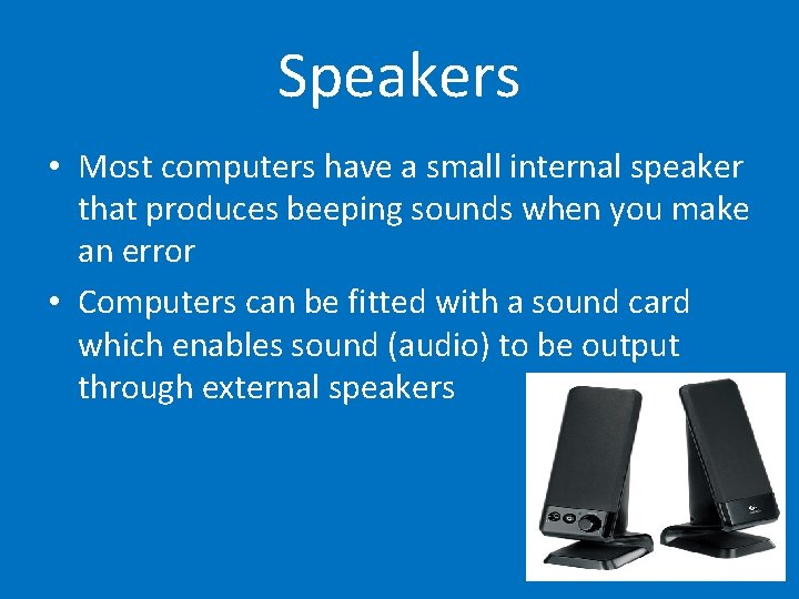 Speakers • Most computers have a small internal speaker that produces beeping sounds when