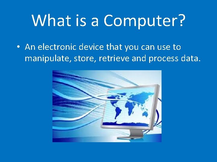 What is a Computer? • An electronic device that you can use to manipulate,