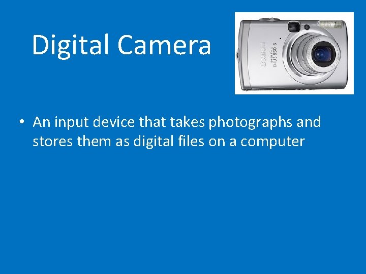 Digital Camera • An input device that takes photographs and stores them as digital