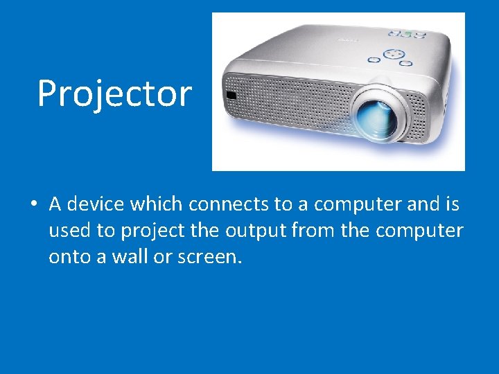 Projector • A device which connects to a computer and is used to project