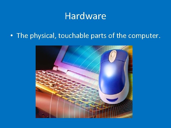 Hardware • The physical, touchable parts of the computer. 