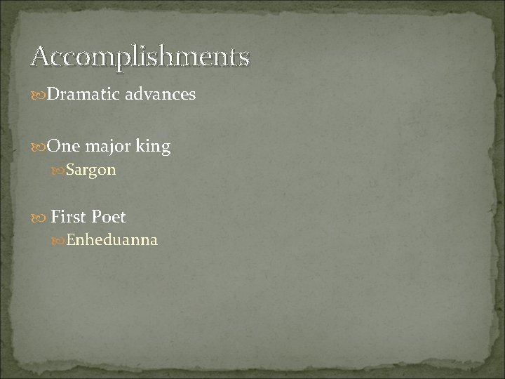 Accomplishments Dramatic advances One major king Sargon First Poet Enheduanna 