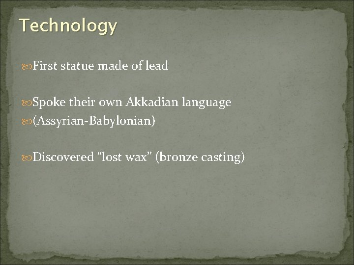 Technology First statue made of lead Spoke their own Akkadian language (Assyrian-Babylonian) Discovered “lost