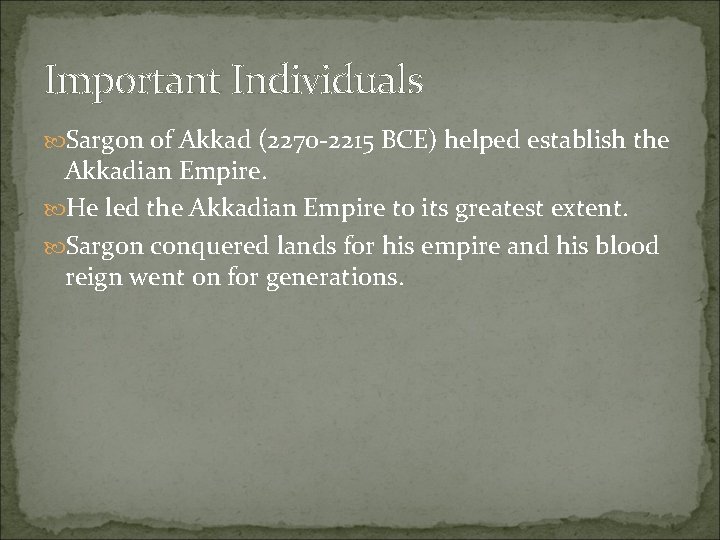 Important Individuals Sargon of Akkad (2270 -2215 BCE) helped establish the Akkadian Empire. He