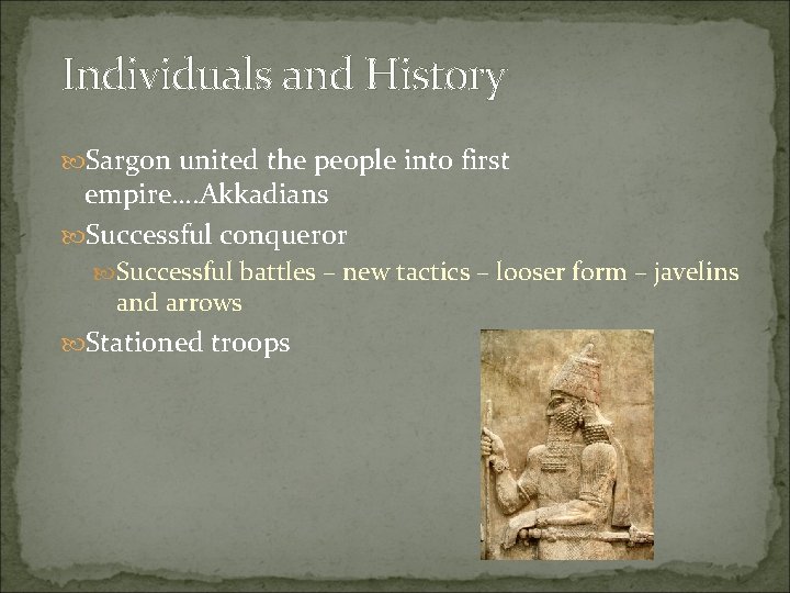 Individuals and History Sargon united the people into first empire…. Akkadians Successful conqueror Successful