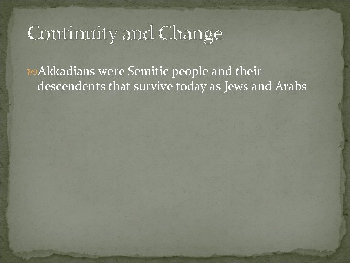 Continuity and Change Akkadians were Semitic people and their descendents that survive today as