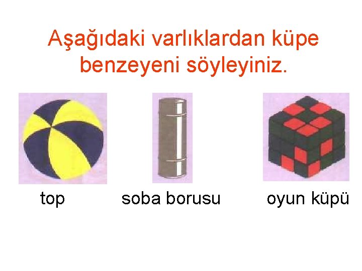 Aşağıdaki varlıklardan küpe benzeyeni söyleyiniz. top soba borusu oyun küpü 