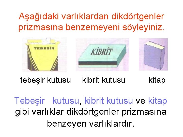 Aşağıdaki varlıklardan dikdörtgenler prizmasına benzemeyeni söyleyiniz. tebeşir kutusu kibrit kutusu kitap Tebeşir kutusu, kibrit