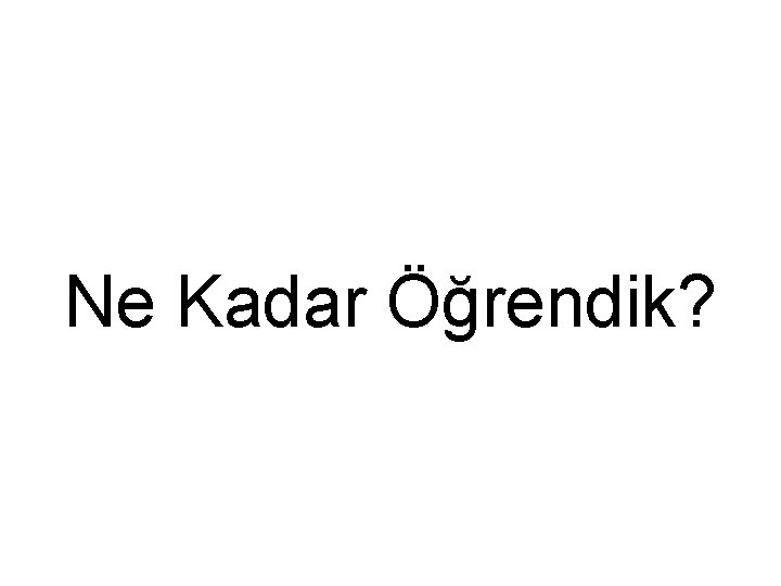 Ne Kadar Öğrendik? 