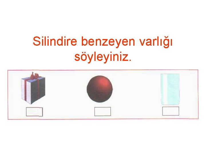 Silindire benzeyen varlığı söyleyiniz. 