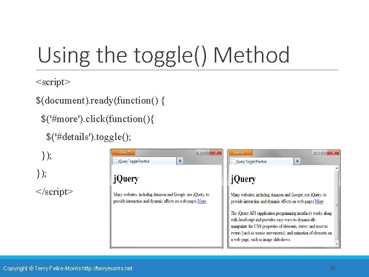 Using the toggle() Method <script> $(document). ready(function() { $('#more'). click(function(){ $('#details'). toggle(); }); </script>