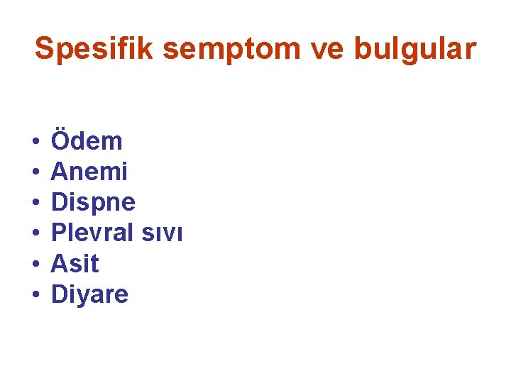 Spesifik semptom ve bulgular • • • Ödem Anemi Dispne Plevral sıvı Asit Diyare