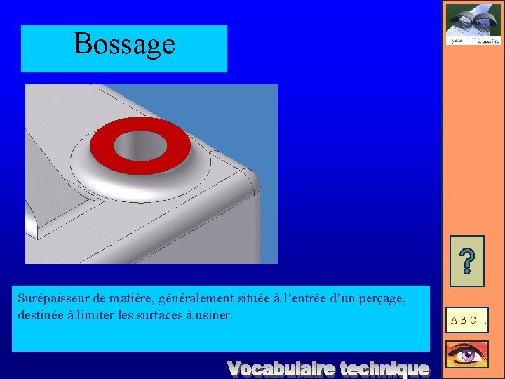 Bossage Surépaisseur de matière, généralement située à l’entrée d’un perçage, destinée à limiter les