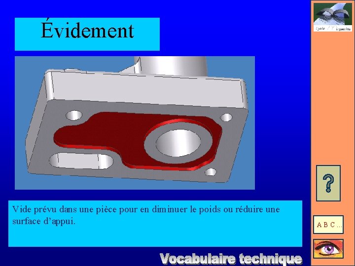 Évidement Vide prévu dans une pièce pour en diminuer le poids ou réduire une