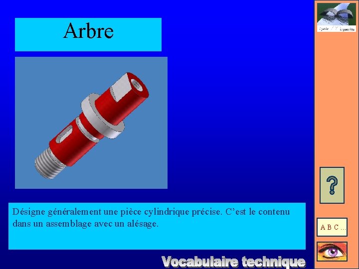 Arbre Désigne généralement une pièce cylindrique précise. C’est le contenu dans un assemblage avec