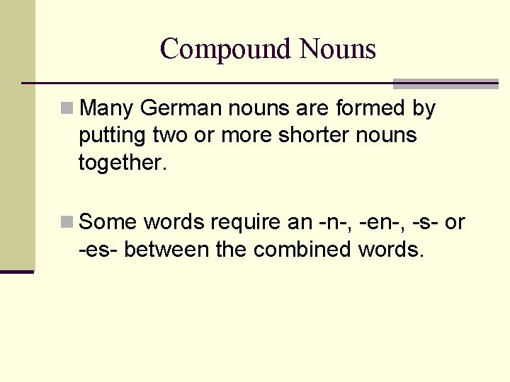 Compound Nouns n Many German nouns are formed by putting two or more shorter