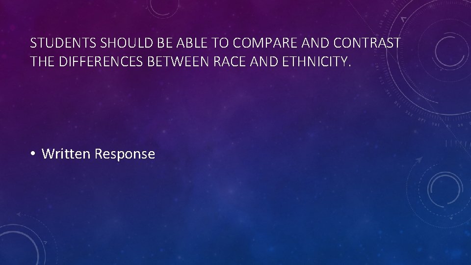 STUDENTS SHOULD BE ABLE TO COMPARE AND CONTRAST THE DIFFERENCES BETWEEN RACE AND ETHNICITY.
