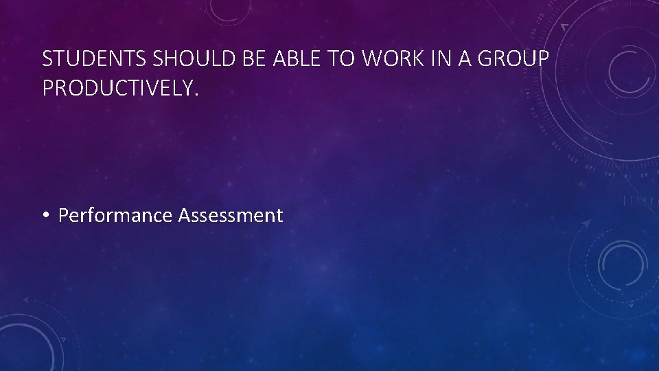 STUDENTS SHOULD BE ABLE TO WORK IN A GROUP PRODUCTIVELY. • Performance Assessment 