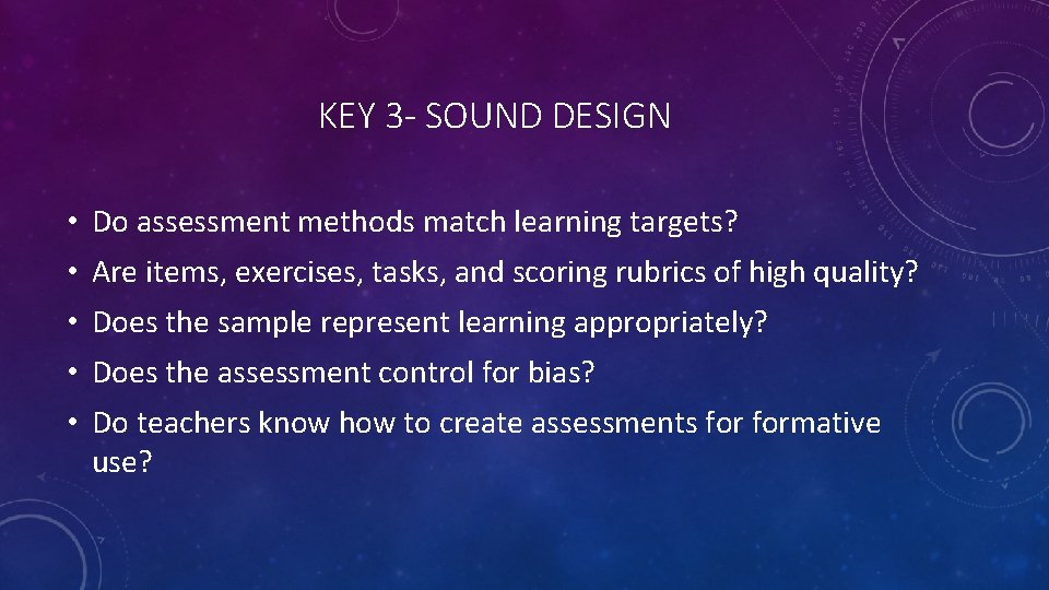 KEY 3 - SOUND DESIGN • Do assessment methods match learning targets? • Are