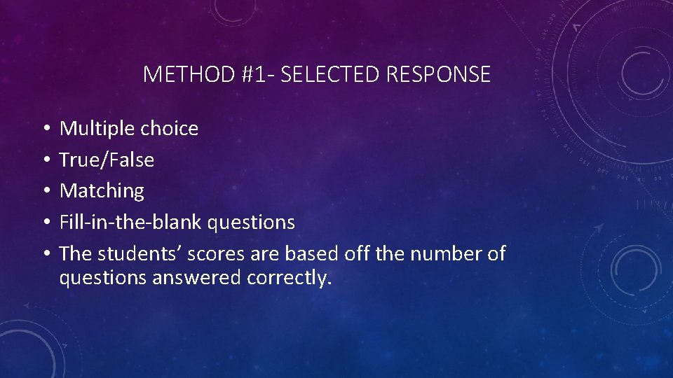 METHOD #1 - SELECTED RESPONSE • • • Multiple choice True/False Matching Fill-in-the-blank questions
